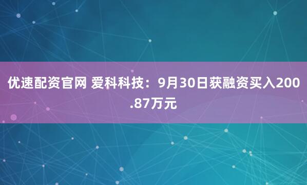 优速配资官网 爱科科技：9月30日获融资买入200.87万元