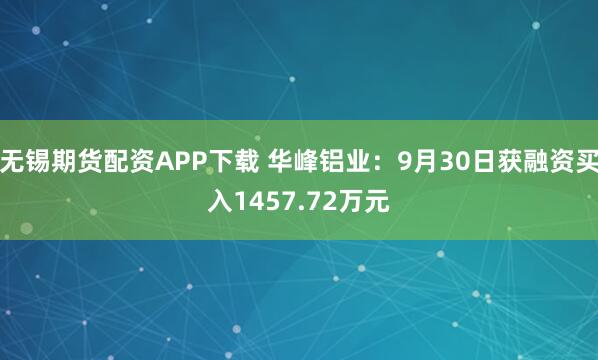 无锡期货配资APP下载 华峰铝业：9月30日获融资买入1457.72万元
