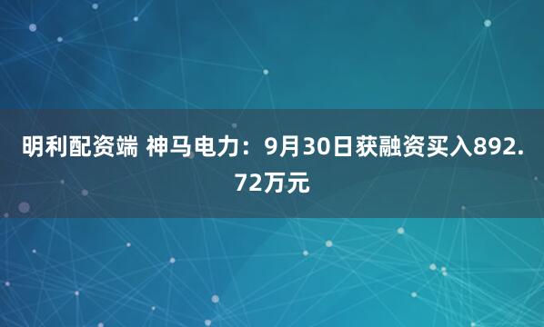明利配资端 神马电力：9月30日获融资买入892.72万元