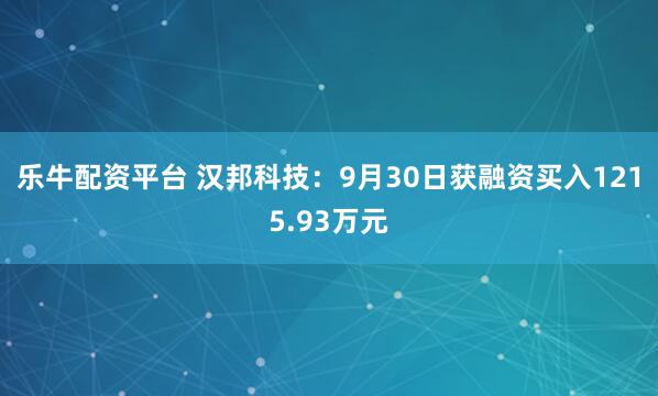 乐牛配资平台 汉邦科技：9月30日获融资买入1215.93万元