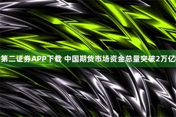 第二证券APP下载 中国期货市场资金总量突破2万亿