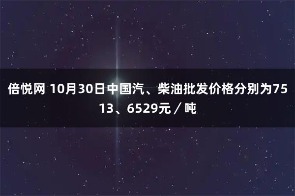倍悦网 10月30日中国汽、柴油批发价格分别为7513、6529元/吨