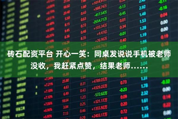 砖石配资平台 开心一笑:同桌发说说手机被老师没收,我赶紧点赞,结果老师……