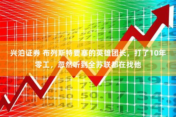 兴泊证券 布列斯特要塞的英雄团长,打了10年零工,忽然听到全苏联都在找他