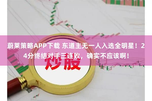 蔚莱策略APP下载 东道主无一人入选全明星！24分终结对手三连败，确实不应该啊！