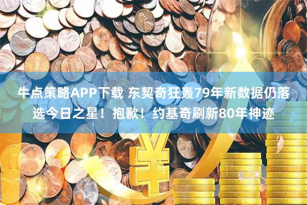 牛点策略APP下载 东契奇狂轰79年新数据仍落选今日之星！抱歉！约基奇刷新80年神迹