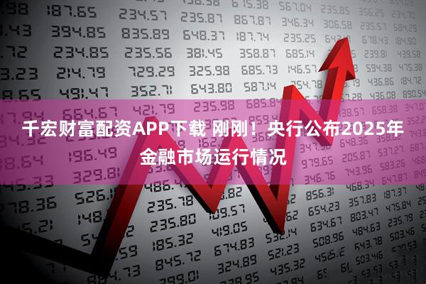 千宏财富配资APP下载 刚刚！央行公布2025年金融市场运行情况