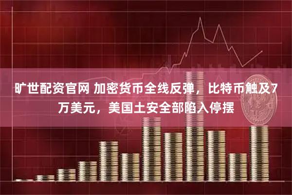 旷世配资官网 加密货币全线反弹，比特币触及7万美元，美国土安全部陷入停摆